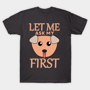 Let Me Ask My Dog First T-Shirt